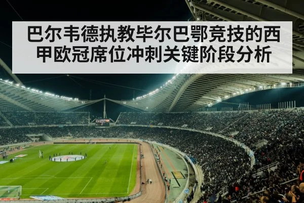 巴尔韦德执教毕尔巴鄂竞技的西甲欧冠席位冲刺关键阶段分析